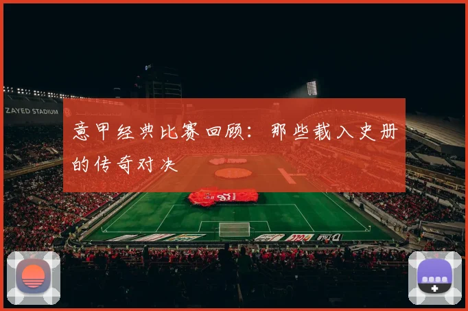 意甲经典比赛回顾:那些载入史册的传奇对决