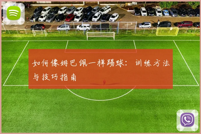 如何像姆巴佩一样踢球:训练方法与技巧指南