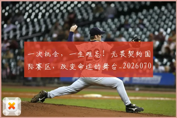 一次机会，一生难忘！无畏契约国际赛区，改变命运的舞台_20260702173706