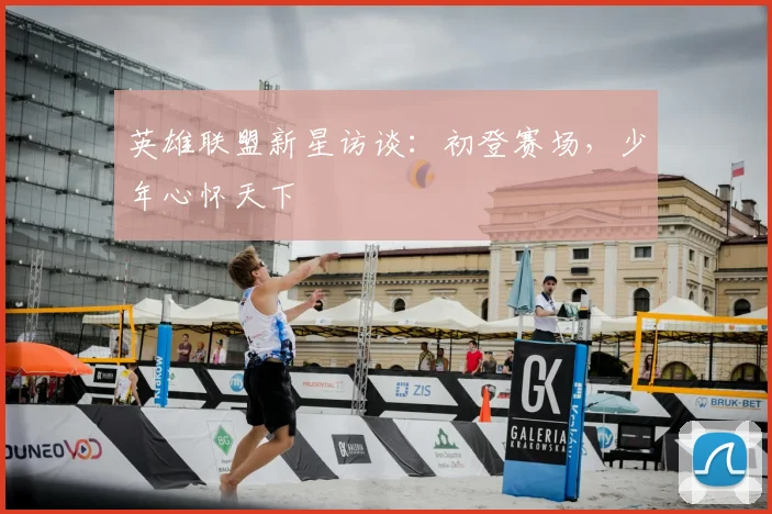 英雄联盟新星访谈：初登赛场，少年心怀天下