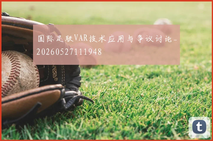 国际足联VAR技术应用与争议讨论_20260527111948