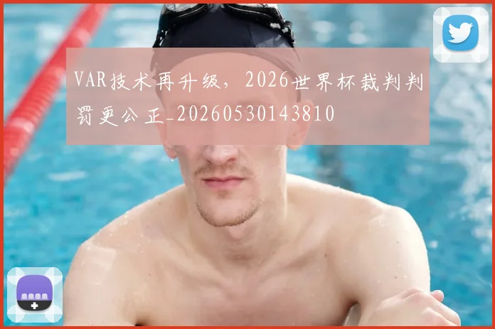 VAR技术再升级，2026世界杯裁判判罚更公正_20260530143810