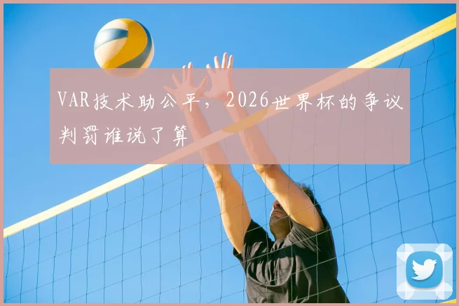 VAR技术助公平,2026世界杯的争议判罚谁说了算
