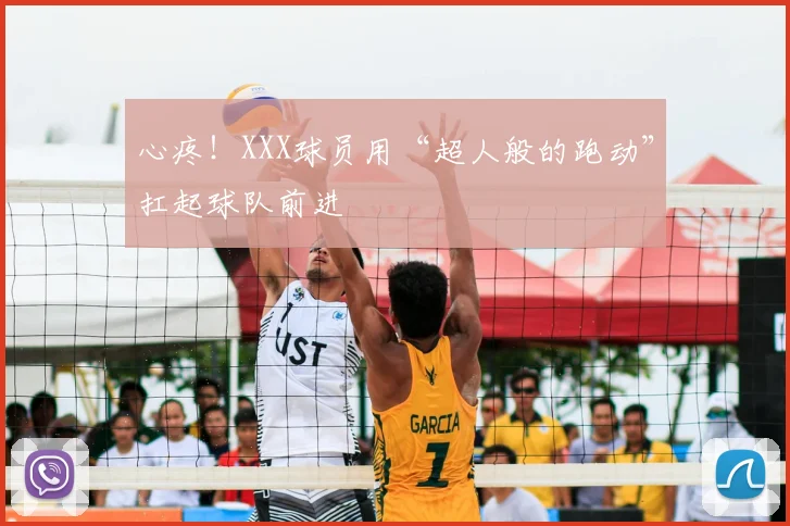 心疼！XXX球员用“超人般的跑动”扛起球队前进