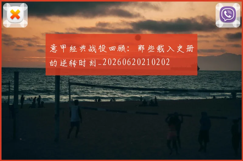 意甲经典战役回顾:那些载入史册的逆转时刻_20260620210202