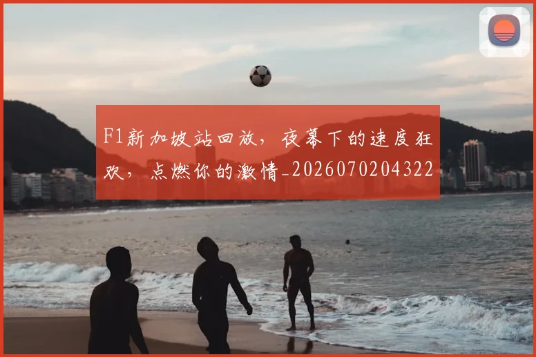 F1新加坡站回放，夜幕下的速度狂欢，点燃你的激情_20260702043223