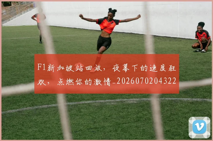 F1新加坡站回放，夜幕下的速度狂欢，点燃你的激情_20260702043223