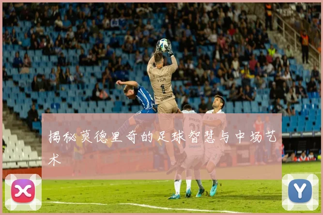 揭秘莫德里奇的足球智慧与中场艺术