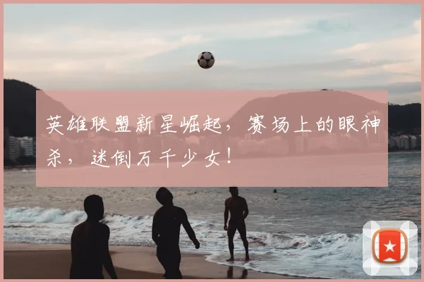 英雄联盟新星崛起，赛场上的眼神杀，迷倒万千少女！