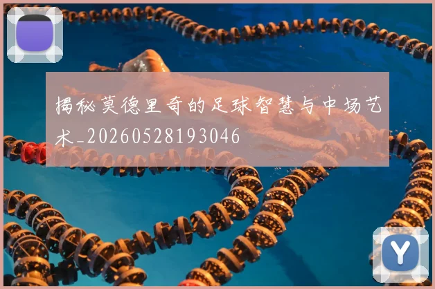 揭秘莫德里奇的足球智慧与中场艺术_20260528193046