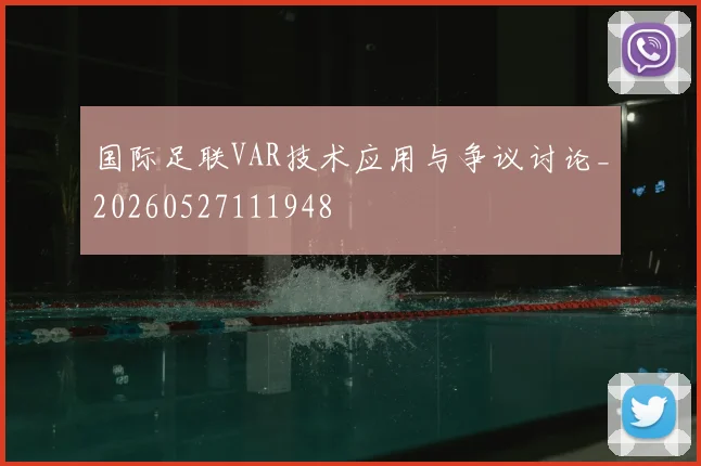 国际足联VAR技术应用与争议讨论_20260527111948
