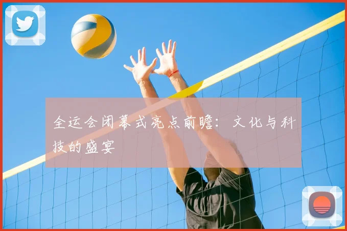 全运会闭幕式亮点前瞻：文化与科技的盛宴