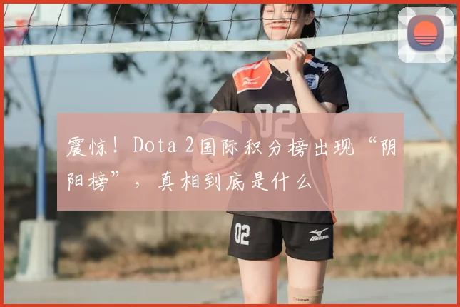 震惊！Dota 2国际积分榜出现“阴阳榜”，真相到底是什么