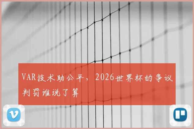 VAR技术助公平，2026世界杯的争议判罚谁说了算