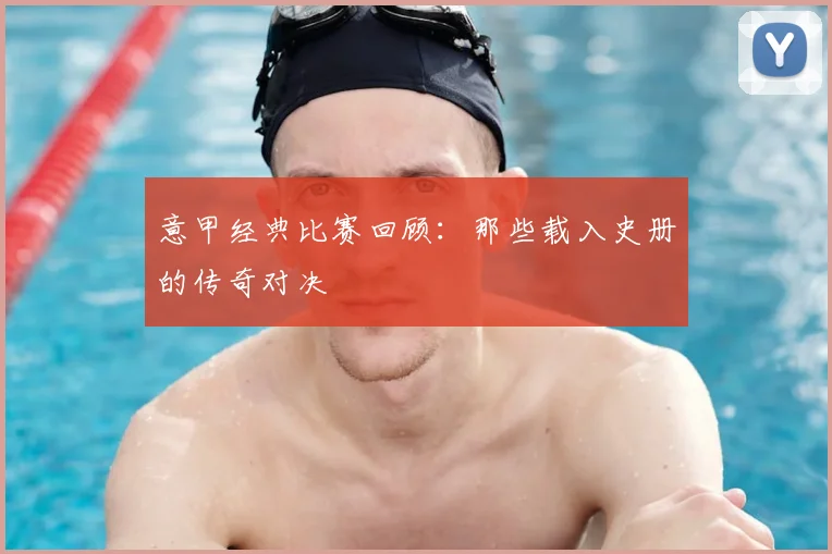 意甲经典比赛回顾：那些载入史册的传奇对决