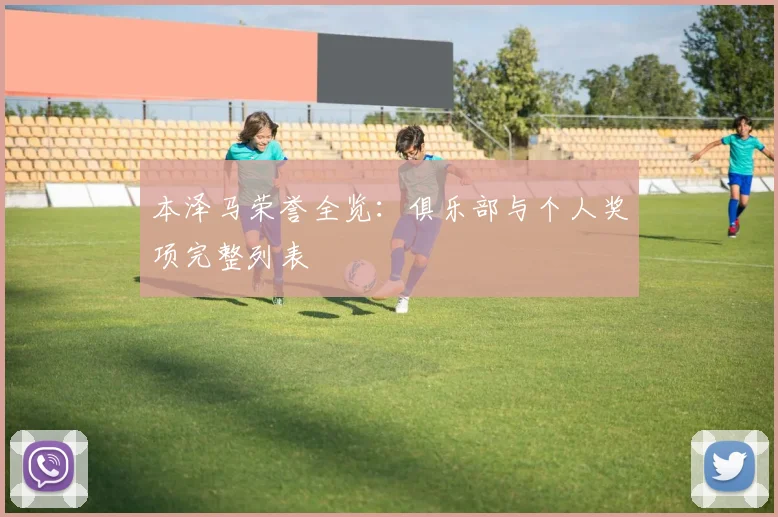 本泽马荣誉全览:俱乐部与个人奖项完整列表